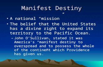 Manifest Destiny A national “mission” The belief that the United States has a divine right to expand its territory to the Pacific Ocean. –John O’Sullivan,
