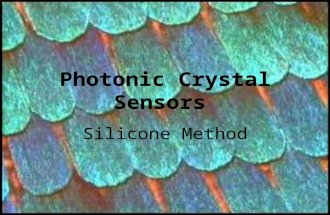 Photonic Crystal Sensors Silicone Method. What are photonic crystals? Repeating nanostructures that allow only certain wavelengths to go through the crystal.