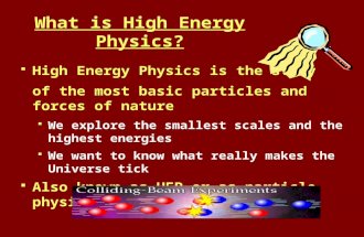 What is High Energy Physics?  High Energy Physics is the study of the most basic particles and forces of nature  We explore the smallest scales and the.