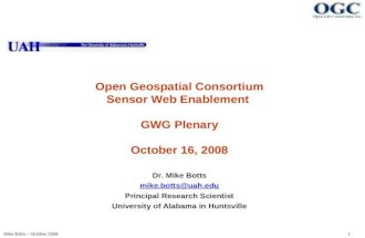 Mike Botts – October 2008 1 Open Geospatial Consortium Sensor Web Enablement GWG Plenary October 16, 2008 Dr. Mike Botts mike.botts@uah.edu Principal Research.