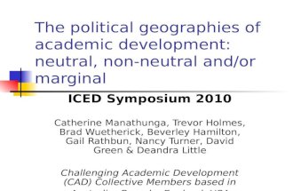The political geographies of academic development: neutral, non-neutral and/or marginal ICED Symposium 2010 Catherine Manathunga, Trevor Holmes, Brad Wuetherick,