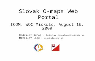 Slovak O-maps Web Portal ICOM, WOC Miskolc, August 16, 2009 Radoslav Jonáš - Radoslav.Jonas@swedishtrade.se Miroslav Lago - miro@klezmer.sk.