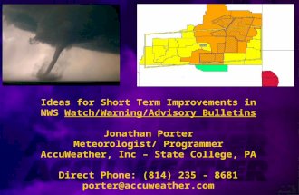 Ideas for Short Term Improvements in NWS Watch/Warning/Advisory Bulletins Jonathan Porter Meteorologist/ Programmer AccuWeather, Inc – State College, PA.