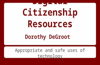 Digital Citizenship Resources Dorothy DeGroot Appropriate and safe uses of technology.