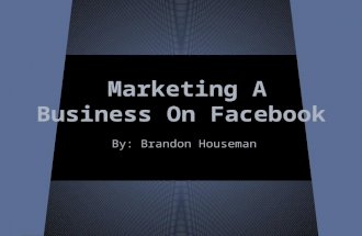 Marketing A Business On Facebook By: Brandon Houseman.