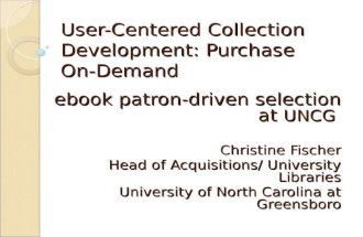 User-Centered Collection Development: Purchase On-Demand ebook patron-driven selection at UNCG Christine Fischer Head of Acquisitions/ University Libraries.