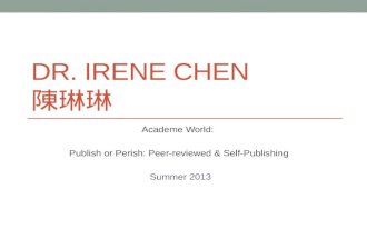 DR. IRENE CHEN 陳琳琳 Academe World: Publish or Perish: Peer-reviewed & Self-Publishing Summer 2013.
