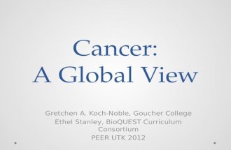 Cancer: A Global View Gretchen A. Koch-Noble, Goucher College Ethel Stanley, BioQUEST Curriculum Consortium PEER UTK 2012.