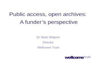Public access, open archives: A funder’s perspective Dr Mark Walport Director Wellcome Trust.