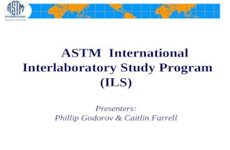 ASTM International Interlaboratory Study Program (ILS) Presenters: Phillip Godorov & Caitlin Farrell.