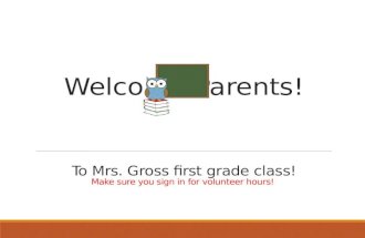 Welcome Parents! To Mrs. Gross first grade class! Make sure you sign in for volunteer hours!