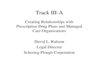 Track III-A Creating Relationships with Prescription Drug Plans and Managed Care Organizations David L. Ralston Legal Director Schering-Plough Corporation.