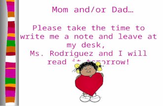 Mom and/or Dad… Please take the time to write me a note and leave at my desk, Ms. Rodriguez and I will read it tomorrow!