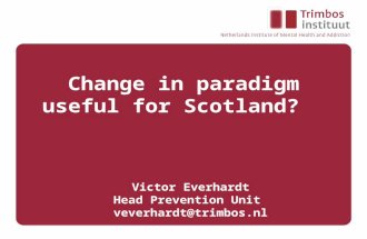 Change in paradigm useful for Scotland? Victor Everhardt Head Prevention Unit veverhardt@trimbos.nl.