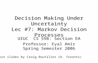 Decision Making Under Uncertainty Lec #7: Markov Decision Processes UIUC CS 598: Section EA Professor: Eyal Amir Spring Semester 2006 Most slides by Craig.