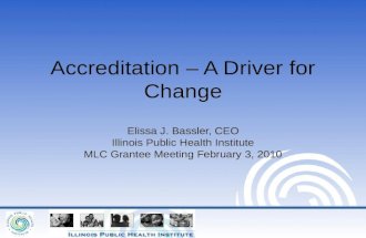 Accreditation – A Driver for Change Elissa J. Bassler, CEO Illinois Public Health Institute MLC Grantee Meeting February 3, 2010.