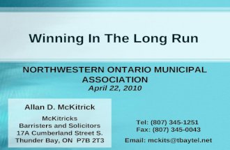 Winning In The Long Run Allan D. McKitrick McKitricks Barristers and Solicitors 17A Cumberland Street S. Thunder Bay, ON P7B 2T3 NORTHWESTERN ONTARIO MUNICIPAL.