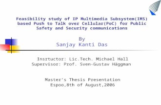 Feasibility study of IP Multimedia Subsystem(IMS) based Push to Talk over Cellular(PoC) for Public Safety and Security communications By Sanjay Kanti Das.