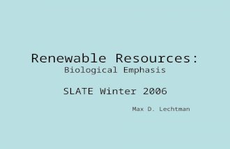 Renewable Resources: Biological Emphasis SLATE Winter 2006 Max D. Lechtman.