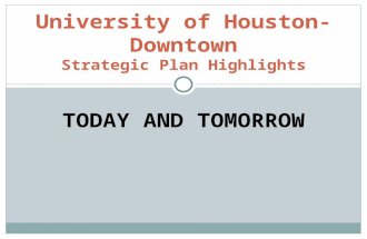TODAY AND TOMORROW University of Houston- Downtown Strategic Plan Highlights.