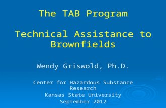The TAB Program Technical Assistance to Brownfields Wendy Griswold, Ph.D. Center for Hazardous Substance Research Kansas State University September 2012.