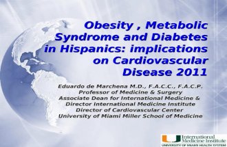 Obesity, Metabolic Syndrome and Diabetes in Hispanics: implications on Cardiovascular Disease 2011 Eduardo de Marchena M.D., F.A.C.C., F.A.C.P. Professor.