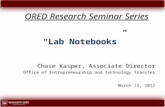 ORED Research Seminar Series “Lab Notebooks” Chase Kasper, Associate Director Office of Entrepreneurship and Technology Transfer March 21, 2012.