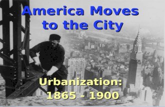 America Moves to the City Urbanization: 1865 - 1900.