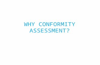 WHY CONFORMITY ASSESSMENT?. What is conformity assessment?  Conformity assessment is the name given to processes that are used to demonstrate that a.