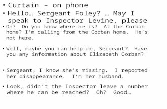 Curtain – on phone Hello… Sergeant Foley? … May I speak to Inspector Levine, please Oh? Do you know where he is? At the Corban home? I’m calling from the.