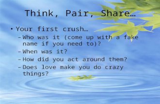 Think, Pair, Share… Your first crush… –Who was it (come up with a fake name if you need to)? –When was it? –How did you act around them? –Does love make.