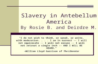 Slavery in Antebellum America By Rosie B. and Deirdre M. "I do not wish to think, or speak, or write, with moderation.... I am in earnest -- I will not.