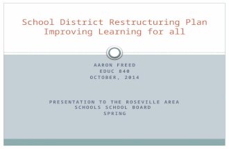 AARON FREED EDUC 840 OCTOBER, 2014 PRESENTATION TO THE ROSEVILLE AREA SCHOOLS SCHOOL BOARD SPRING School District Restructuring Plan Improving Learning.