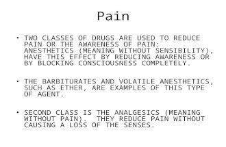 Pain TWO CLASSES OF DRUGS ARE USED TO REDUCE PAIN OR THE AWARENESS OF PAIN: ANESTHETICS (MEANING WITHOUT SENSIBILITY), HAVE THIS EFFECT BY REDUCING AWARENESS.