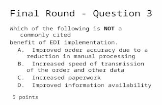 Final Round - Question 3 Which of the following is NOT a commonly cited benefit of EDI implementation. A. Improved order accuracy due to a reduction in.