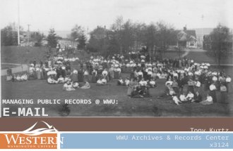 MANAGING PUBLIC RECORDS @ WWU: E-MAIL Tony Kurtz WWU Archives & Records Center x3124.
