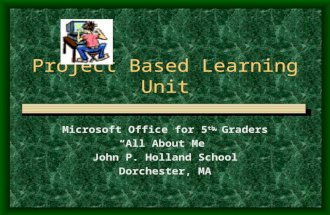 Project Based Learning Unit Microsoft Office for 5 th Graders “All About Me” John P. Holland School Dorchester, MA.