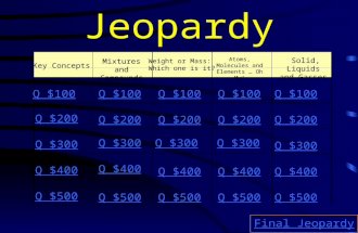 Jeopardy Key Concepts Mixtures and Compounds Weight or Mass: Which one is it? Atoms, Molecules and Elements … Oh My! Solid, Liquids and Gasses Q $100.