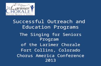 Successful Outreach and Education Programs The Singing for Seniors Program of the Larimer Chorale Fort Collins, Colorado Chorus America Conference 2013.