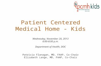 Patient Centered Medical Home - Kids Wednesday, November 20, 2013 6:00-8:00 p.m. Department of Health, DOC Patricia Flanagan, MD, FAAP, Co-Chair Elizabeth.