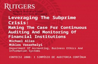 Leveraging The Subprime Crisis: Making The Case For Continuous Auditing And Monitoring Of Financial Institutions Michael Alles Miklos Vasarhelyi Department.