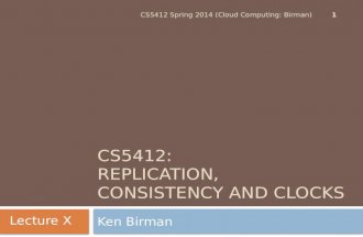 CS5412: REPLICATION, CONSISTENCY AND CLOCKS Ken Birman 1 CS5412 Spring 2014 (Cloud Computing: Birman) Lecture X.