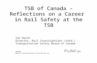 TSB of Canada –Reflections on a Career in Rail Safety at the TSB Ian Naish Director, Rail Investigations (retd.) Transportation Safety Board of Canada.