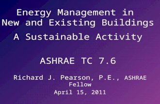Energy Management in New and Existing Buildings A Sustainable Activity ASHRAE TC 7.6 Richard J. Pearson, P.E., ASHRAE Fellow April 15, 2011.