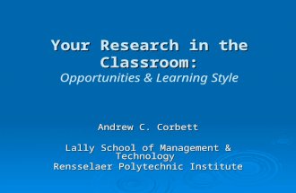 Your Research in the Classroom: Your Research in the Classroom: Opportunities & Learning Style Andrew C. Corbett Lally School of Management & Technology.