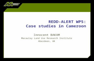 REDD-ALERT WP5: Case studies in Cameroon Innocent BAKAM Macaulay Land Use Research Institute Aberdeen, UK.