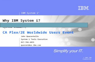 IBM System i ™ © 2007 IBM Corporation Why IBM System i? (S/3, S/3X, AS/400, AS/400e, eServer iSeries, System i5………..) CA Plex/2E Worldwide Users Event.