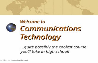 Welcome to Communications Technology …quite possibly the coolest course you’ll take in high school! 1a What is Communication.ppt.