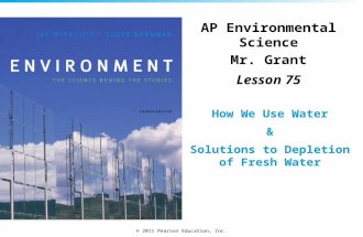 © 2011 Pearson Education, Inc. AP Environmental Science Mr. Grant Lesson 75 How We Use Water & Solutions to Depletion of Fresh Water.