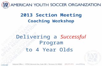 2013 Section Meeting Coaching Workshop Delivering a Successful Program to 4 Year Olds © AYSO 2006.